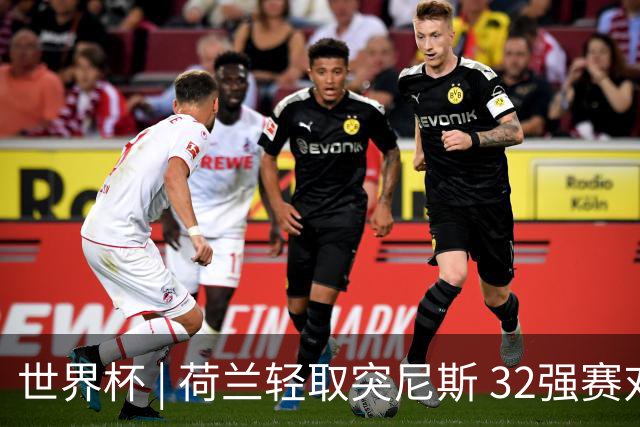 世界杯 | 荷兰轻取突尼斯 32强赛对阵摩洛哥