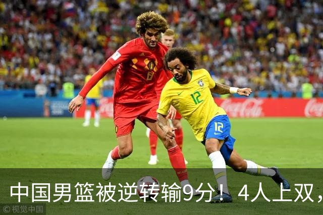 中国男篮被逆转输9分！4人上双，篮板体能是输球关键，下一场更难