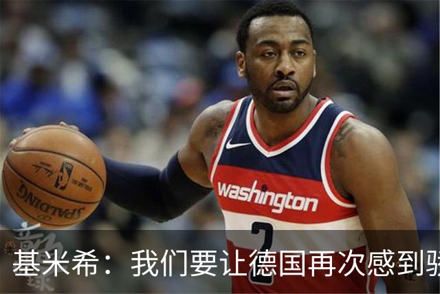 基米希：我们要让德国再次感到骄傲 这是参赛最大目标