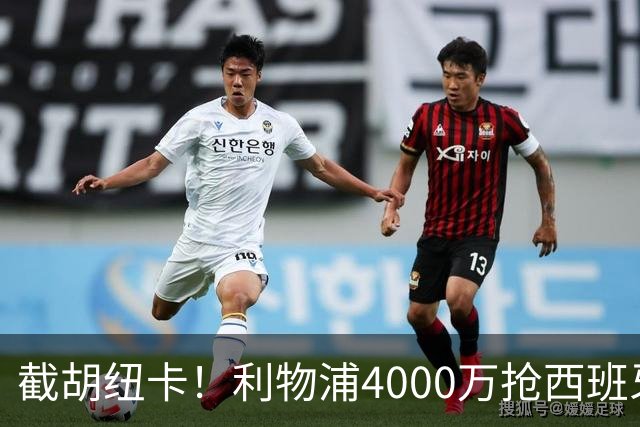 截胡纽卡！利物浦4000万抢西班牙国脚，完成体检，皇马白捡2000万