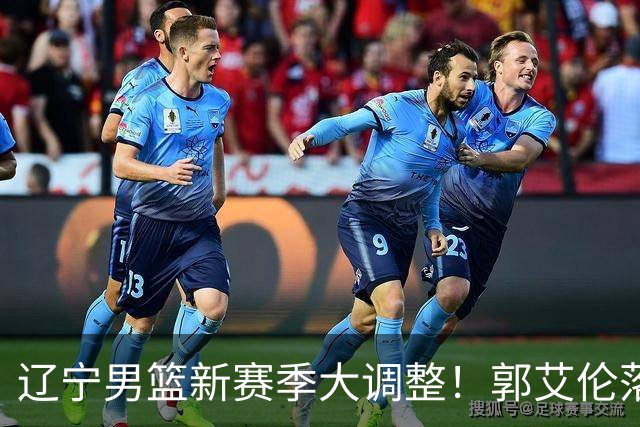 辽宁男篮新赛季大调整！郭艾伦落叶归根或重返辽篮，杨鸣有望回归